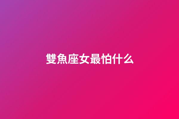 雙魚座女最怕什么-第1張-星座運(yùn)勢-玄機(jī)派