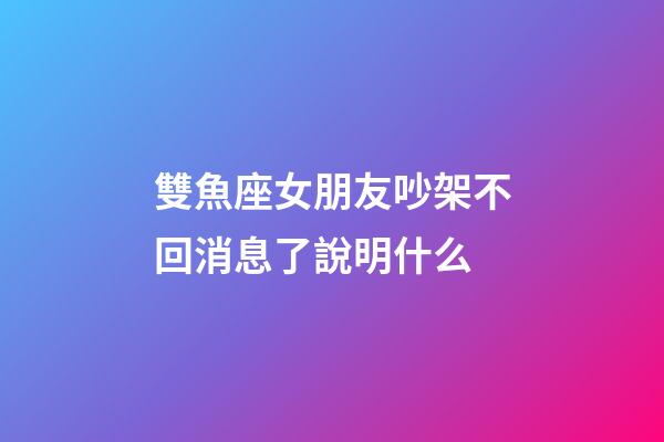 雙魚座女朋友吵架不回消息了說明什么-第1張-星座運(yùn)勢-玄機(jī)派