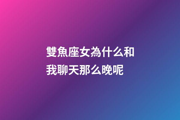 雙魚座女為什么和我聊天那么晚呢-第1張-星座運(yùn)勢(shì)-玄機(jī)派