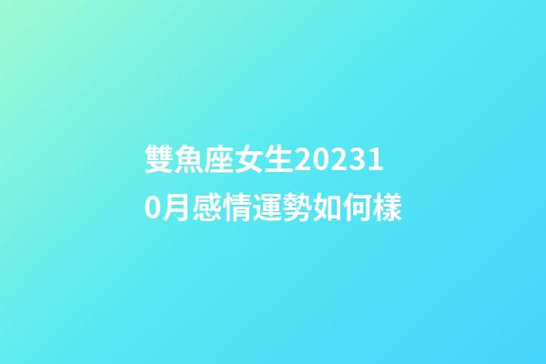 雙魚座女生202310月感情運勢如何樣-第1張-星座運勢-玄機派