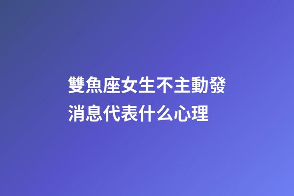 雙魚座女生不主動發消息代表什么心理-第1張-星座運勢-玄機派