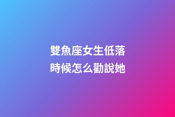 雙魚座女生低落時候怎么勸說她-第1張-星座運勢-玄機派