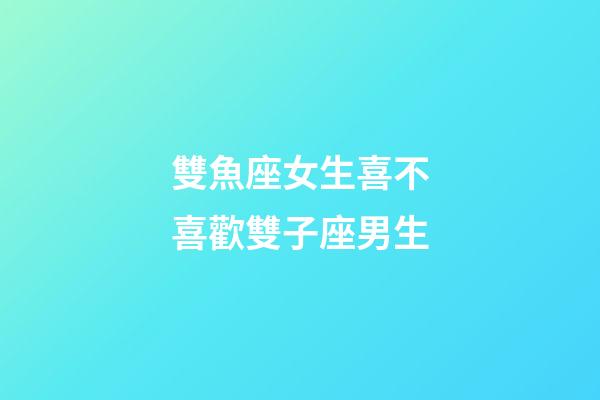 雙魚座女生喜不喜歡雙子座男生-第1張-星座運勢-玄機派