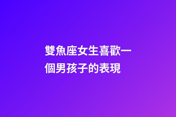 雙魚座女生喜歡一個男孩子的表現-第1張-星座運勢-玄機派