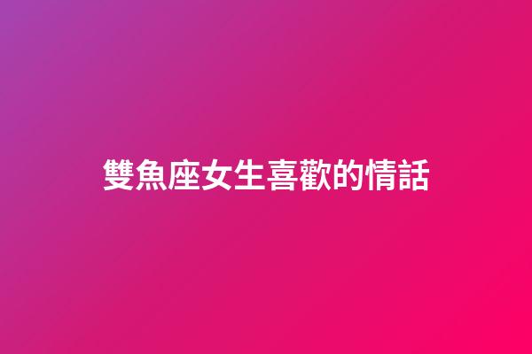 雙魚座女生喜歡的情話-第1張-星座運勢-玄機派