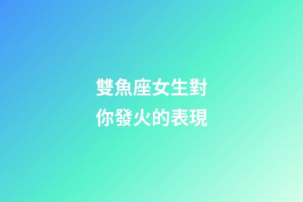 雙魚座女生對你發火的表現-第1張-星座運勢-玄機派