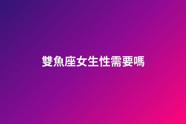 雙魚座女生性需要嗎