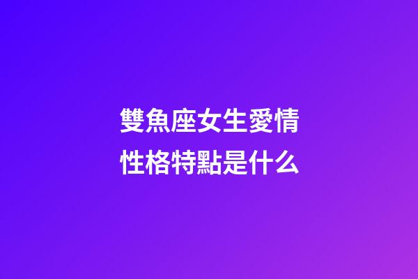 雙魚座女生愛情性格特點是什么-第1張-星座運勢-玄機派