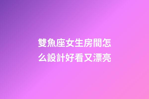雙魚座女生房間怎么設計好看又漂亮-第1張-星座運勢-玄機派