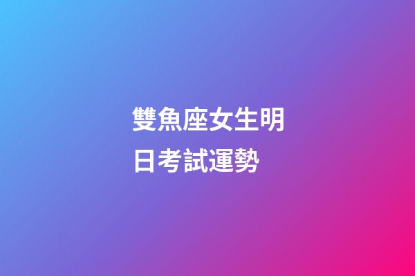 雙魚座女生明日考試運勢-第1張-星座運勢-玄機派