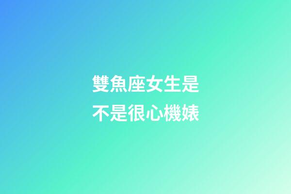 雙魚座女生是不是很心機婊-第1張-星座運勢-玄機派