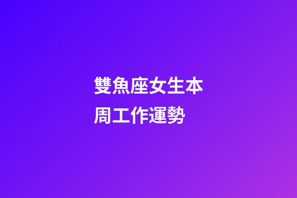 雙魚座女生本周工作運勢-第1張-星座運勢-玄機派