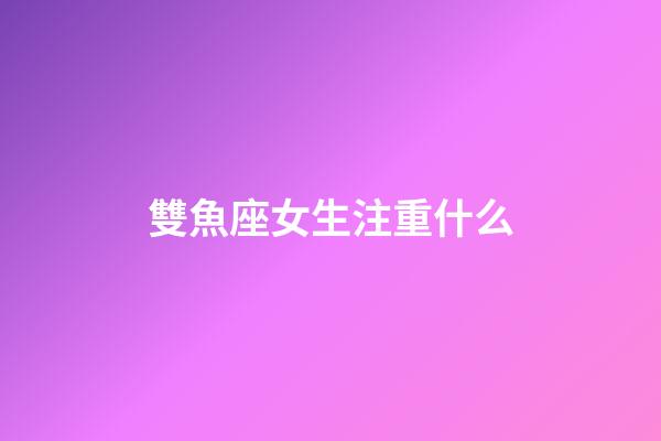 雙魚座女生注重什么-第1張-星座運勢-玄機派