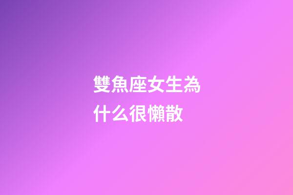 雙魚座女生為什么很懶散-第1張-星座運(yùn)勢-玄機(jī)派