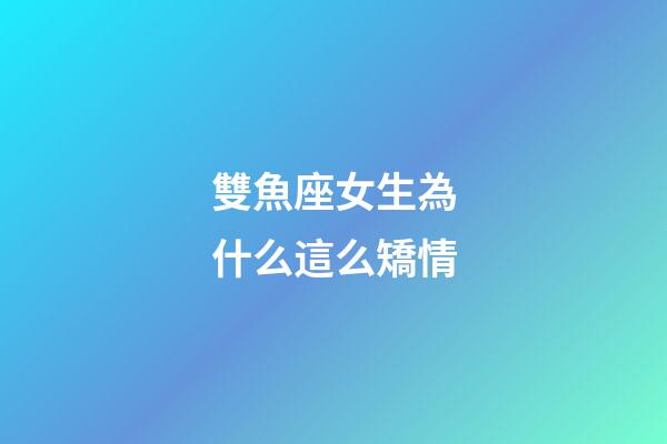 雙魚座女生為什么這么矯情
