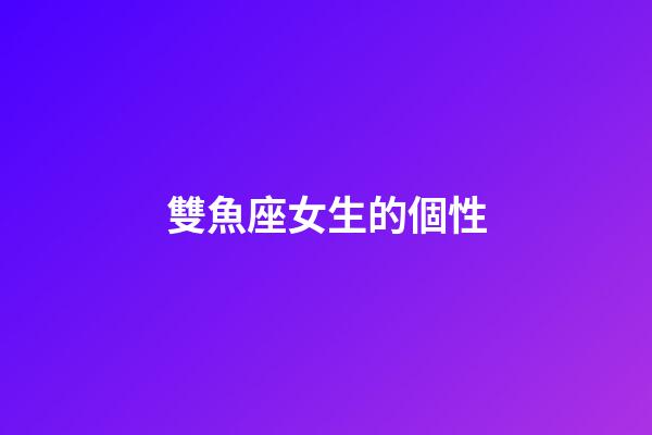 雙魚座女生的個性-第1張-星座運勢-玄機派