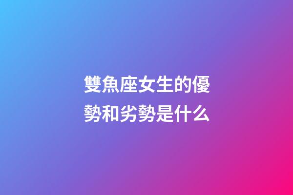 雙魚座女生的優勢和劣勢是什么-第1張-星座運勢-玄機派