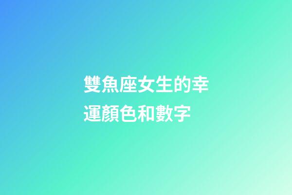 雙魚座女生的幸運顏色和數字-第1張-星座運勢-玄機派