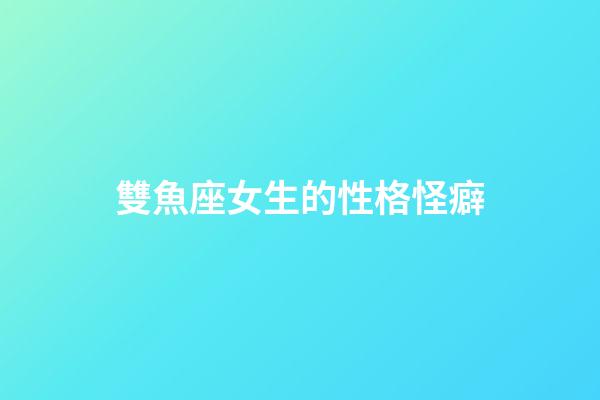 雙魚座女生的性格怪癖