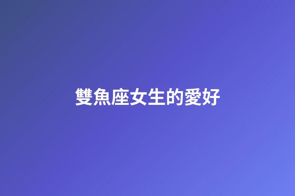 雙魚座女生的愛好