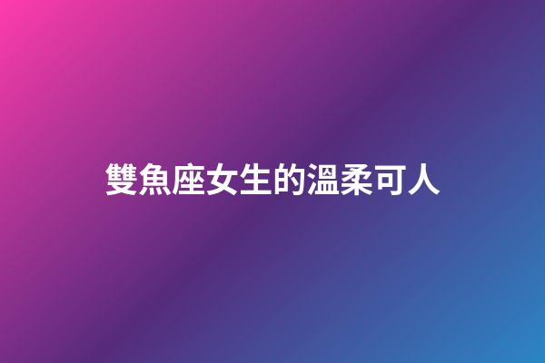 雙魚座女生的溫柔可人