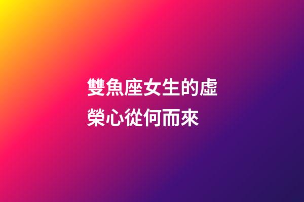 雙魚座女生的虛榮心從何而來-第1張-星座運勢-玄機派