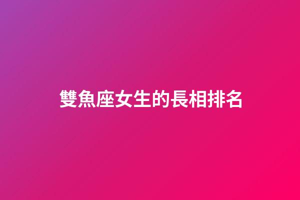 雙魚座女生的長相排名-第1張-星座運勢-玄機派
