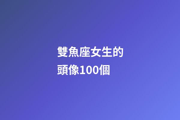 雙魚座女生的頭像100個-第1張-星座運勢-玄機派