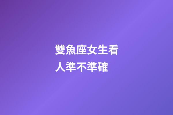 雙魚座女生看人準不準確