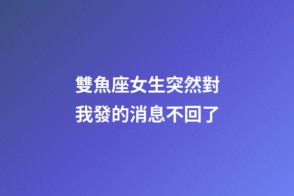 雙魚座女生突然對我發的消息不回了-第1張-星座運勢-玄機派