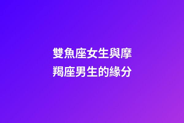 雙魚座女生與摩羯座男生的緣分-第1張-星座運勢-玄機派