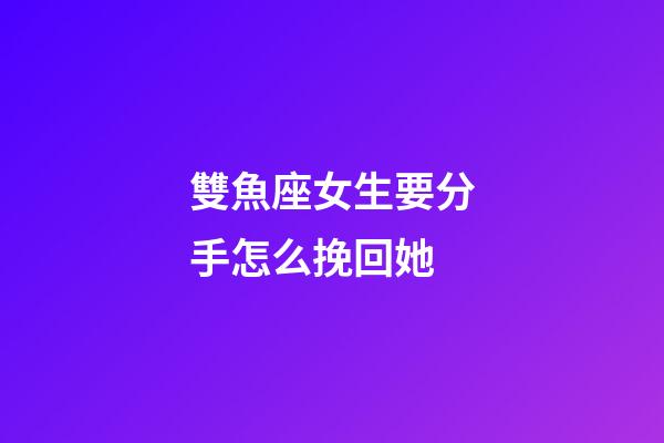 雙魚座女生要分手怎么挽回她-第1張-星座運(yùn)勢-玄機(jī)派