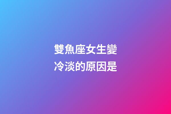 雙魚座女生變冷淡的原因是