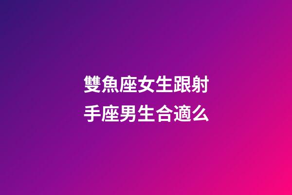 雙魚座女生跟射手座男生合適么-第1張-星座運勢-玄機派