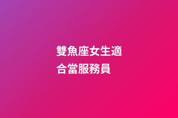雙魚座女生適合當服務員
