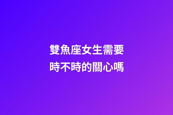 雙魚座女生需要時不時的關心嗎-第1張-星座運勢-玄機派
