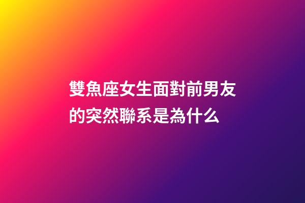 雙魚座女生面對前男友的突然聯系是為什么-第1張-星座運勢-玄機派
