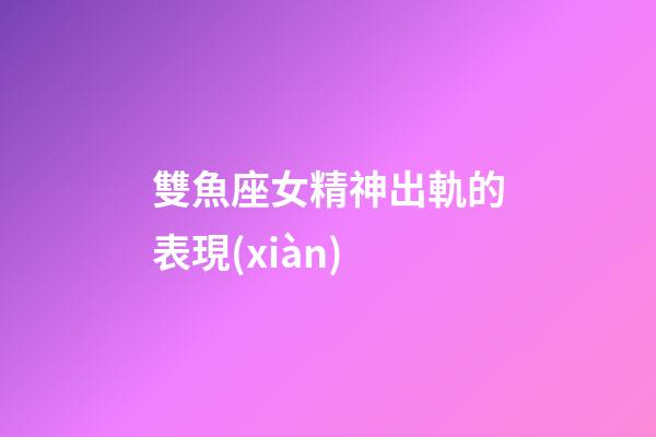 雙魚座女精神出軌的表現(xiàn)-第1張-星座運勢-玄機派