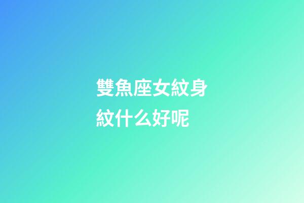 雙魚座女紋身紋什么好呢-第1張-星座運勢-玄機派
