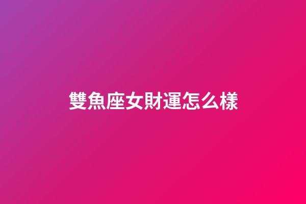 雙魚座女財運怎么樣