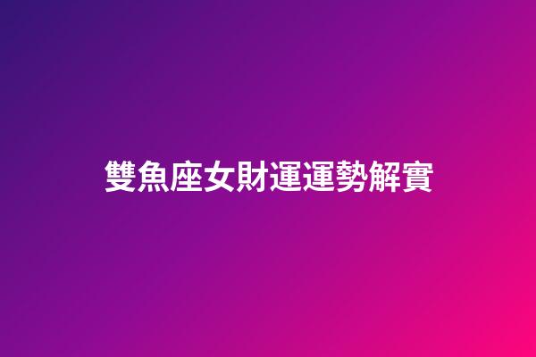 雙魚座女財運運勢解實-第1張-星座運勢-玄機派