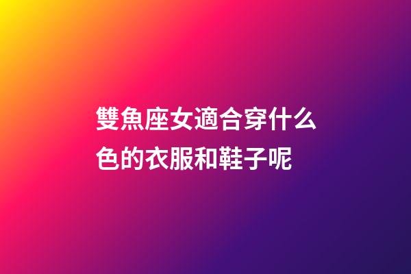 雙魚座女適合穿什么色的衣服和鞋子呢-第1張-星座運勢-玄機派