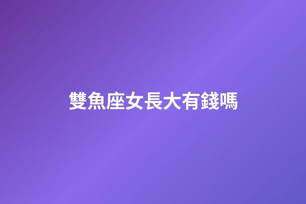 雙魚座女長大有錢嗎