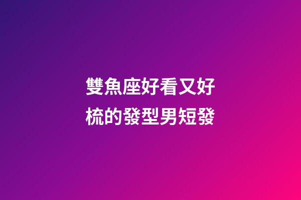 雙魚座好看又好梳的發型男短發-第1張-星座運勢-玄機派
