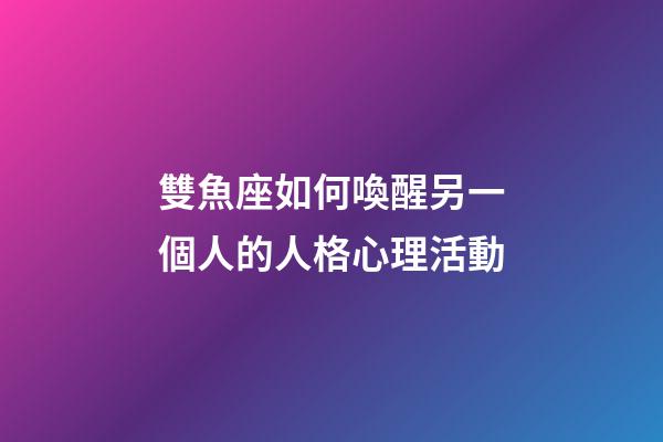 雙魚座如何喚醒另一個人的人格心理活動-第1張-星座運(yùn)勢-玄機(jī)派