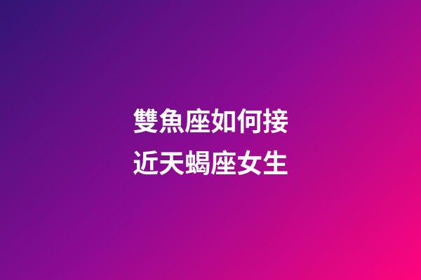 雙魚座如何接近天蝎座女生-第1張-星座運勢-玄機派