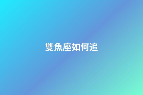 雙魚座如何追-第1張-星座運勢-玄機派