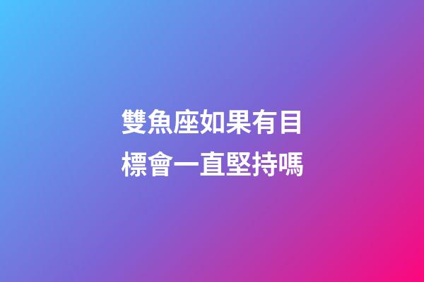雙魚座如果有目標會一直堅持嗎-第1張-星座運勢-玄機派