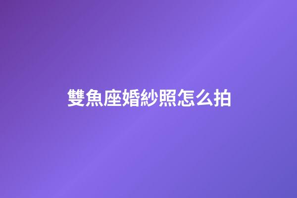 雙魚座婚紗照怎么拍