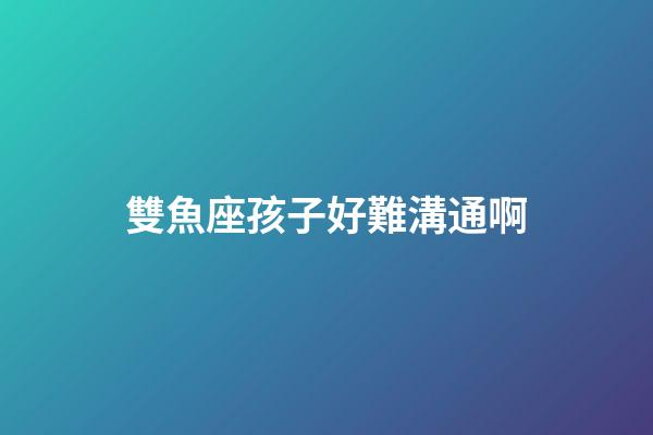 雙魚座孩子好難溝通啊-第1張-星座運勢-玄機派